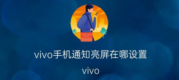 vivo手机通知亮屏在哪设置 vivo x60来电显示怎么开？